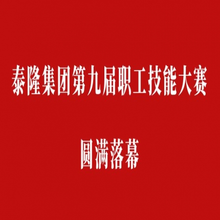 比技能、拼成績(jī)，爭(zhēng)創(chuàng)泰隆工匠——泰隆集團(tuán)第九屆職工技能大賽圓滿落幕